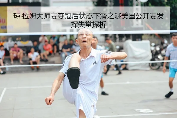 琼·拉姆大师赛夺冠后状态下滑之谜美国公开赛发挥失常探析
